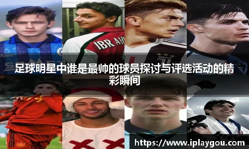 足球明星中谁是最帅的球员探讨与评选活动的精彩瞬间
