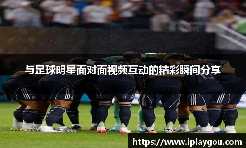 与足球明星面对面视频互动的精彩瞬间分享