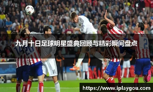 九月十日足球明星盛典回顾与精彩瞬间盘点